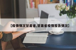 【疫情情况甘肃省,甘肃省疫情报告情况】