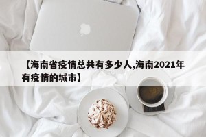【海南省疫情总共有多少人,海南2021年有疫情的城市】