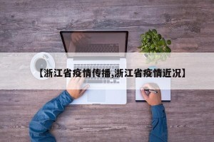 【浙江省疫情传播,浙江省疫情近况】