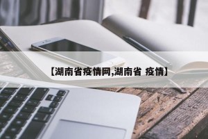 【湖南省疫情网,湖南省 疫情】