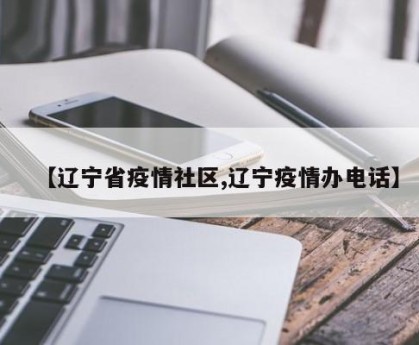 【辽宁省疫情社区,辽宁疫情办电话】