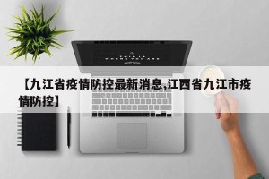 【九江省疫情防控最新消息,江西省九江市疫情防控】