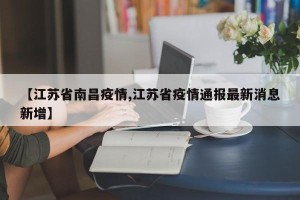 【江苏省南昌疫情,江苏省疫情通报最新消息新增】