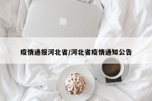 疫情通报河北省/河北省疫情通知公告