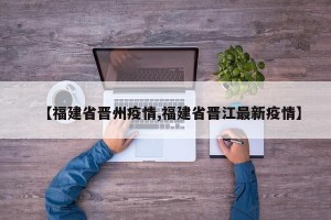 【福建省晋州疫情,福建省晋江最新疫情】