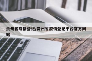 贵州省疫情登记/贵州省疫情登记平台官方网站