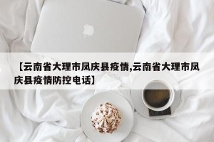 【云南省大理市凤庆县疫情,云南省大理市凤庆县疫情防控电话】