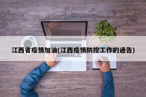 江西省疫情加油(江西疫情防控工作的通告)