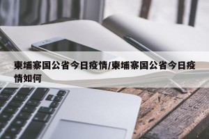 柬埔寨国公省今日疫情/柬埔寨国公省今日疫情如何