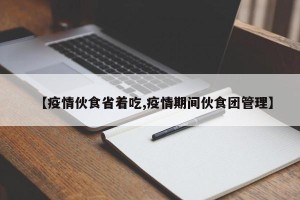 【疫情伙食省着吃,疫情期间伙食团管理】
