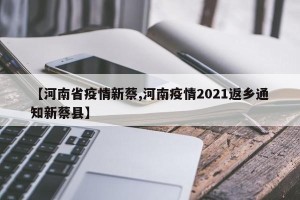 【河南省疫情新蔡,河南疫情2021返乡通知新蔡县】