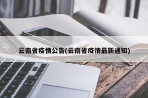 云南省疫情公告(云南省疫情最新通知)