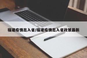 福建疫情出入省/福建疫情出入省政策最新