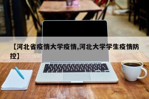 【河北省疫情大学疫情,河北大学学生疫情防控】
