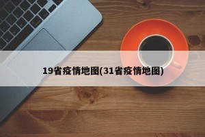 19省疫情地图(31省疫情地图)
