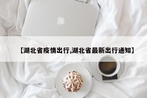 【湖北省疫情出行,湖北省最新出行通知】