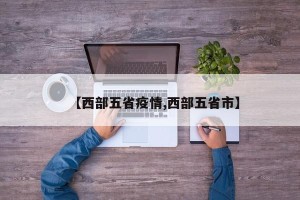 【西部五省疫情,西部五省市】