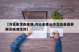 【河北省滦南疫情,河北省唐山市滦南县最新肺炎疫情怎样】