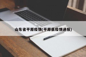山东省平原疫情(平原县疫情通报)