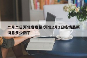 二月二日河北省疫情/河北2月2日疫情最新消息多少例了