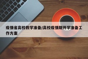 疫情省高校教学准备/高校疫情期开学准备工作方案