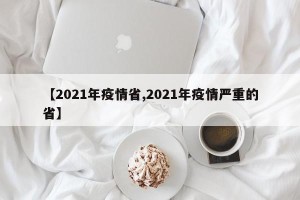 【2021年疫情省,2021年疫情严重的省】