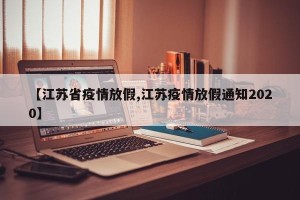 【江苏省疫情放假,江苏疫情放假通知2020】