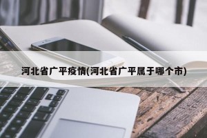 河北省广平疫情(河北省广平属于哪个市)
