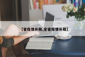 【省疫情补助,全省疫情补助】