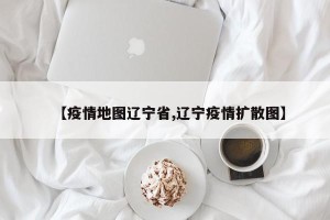 【疫情地图辽宁省,辽宁疫情扩散图】