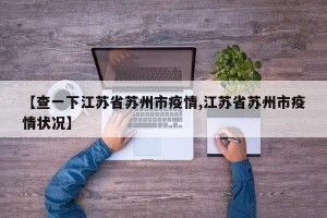 【查一下江苏省苏州市疫情,江苏省苏州市疫情状况】