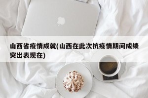 山西省疫情成就(山西在此次抗疫情期间成绩突出表现在)