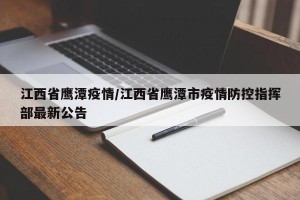 江西省鹰潭疫情/江西省鹰潭市疫情防控指挥部最新公告