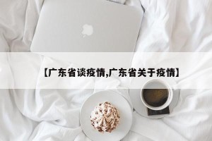 【广东省谈疫情,广东省关于疫情】
