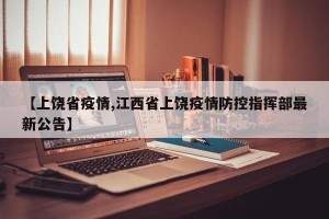 【上饶省疫情,江西省上饶疫情防控指挥部最新公告】