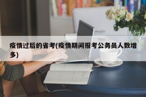 疫情过后的省考(疫情期间报考公务员人数增多)