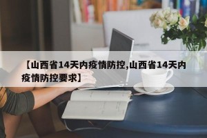 【山西省14天内疫情防控,山西省14天内疫情防控要求】