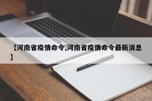 【河南省疫情命令,河南省疫情命令最新消息】