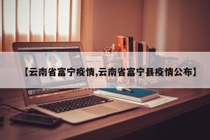 【云南省富宁疫情,云南省富宁县疫情公布】