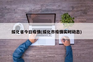 绥化省今日疫情(绥化市疫情实时动态)