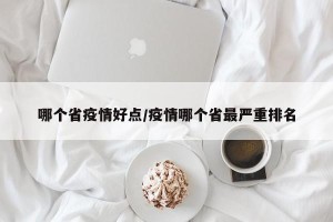 哪个省疫情好点/疫情哪个省最严重排名