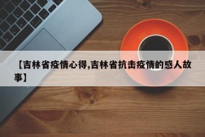 【吉林省疫情心得,吉林省抗击疫情的感人故事】