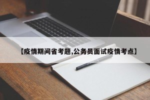 【疫情期间省考题,公务员面试疫情考点】