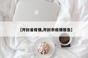 【开封省疫情,开封市疫情报告】