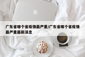 广东省哪个省疫情最严重/广东省哪个省疫情最严重最新消息