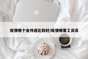 疫情哪个省待遇比较好/疫情哪里工资高