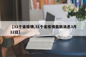 【31个省疫情,31个省疫情最新消息3月12日】