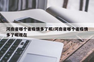 河南省哪个省疫情多了呢/河南省哪个省疫情多了呢现在