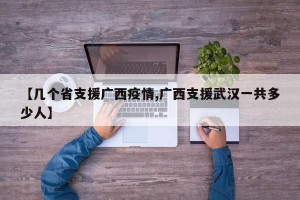 【几个省支援广西疫情,广西支援武汉一共多少人】