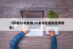【10省91市疫情,31省市区最新疫情报告】